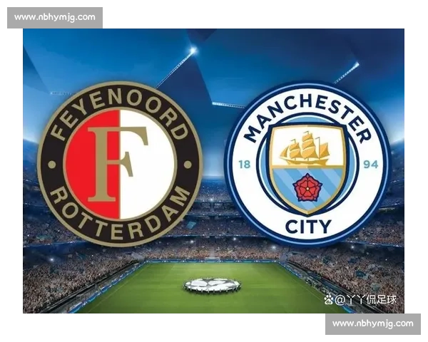 费耶诺德对阵曼城比赛前瞻与战术博弈深度解析关键球员走势与胜负走向